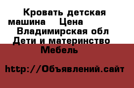 Кровать детская машина  › Цена ­ 11 500 - Владимирская обл. Дети и материнство » Мебель   